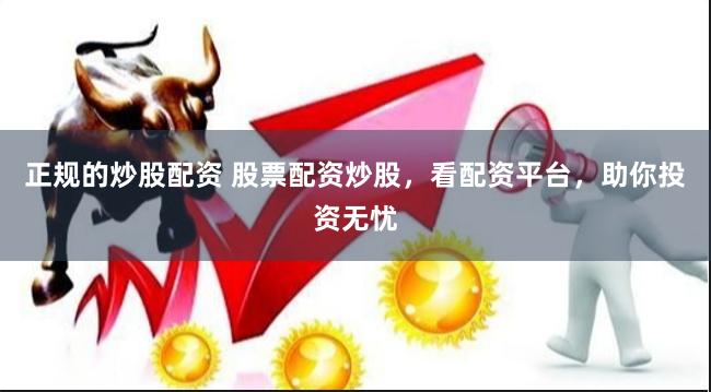 正规的炒股配资 股票配资炒股，看配资平台，助你投资无忧