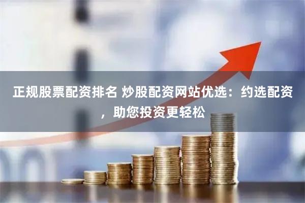 正规股票配资排名 炒股配资网站优选：约选配资，助您投资更轻松
