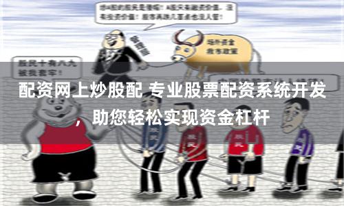 配资网上炒股配 专业股票配资系统开发，助您轻松实现资金杠杆