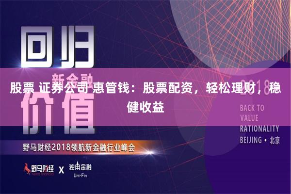 股票 证券公司 惠管钱：股票配资，轻松理财，稳健收益