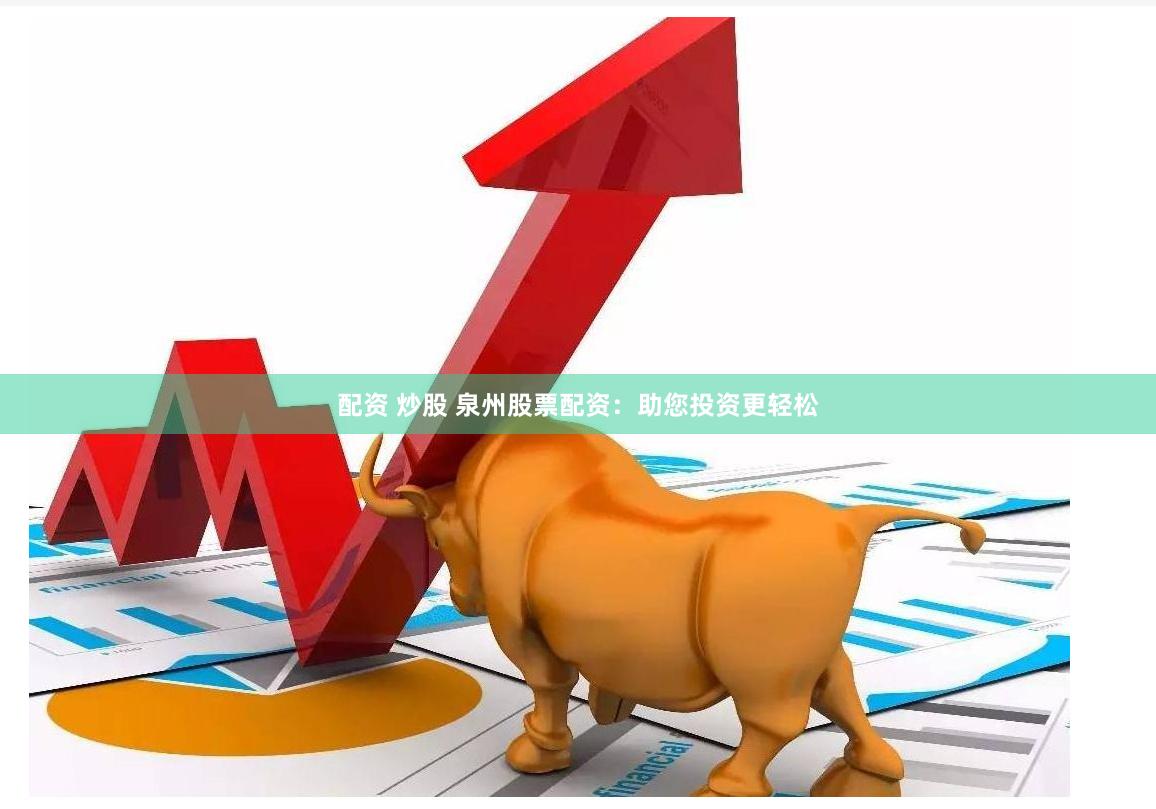 配资 炒股 泉州股票配资：助您投资更轻松