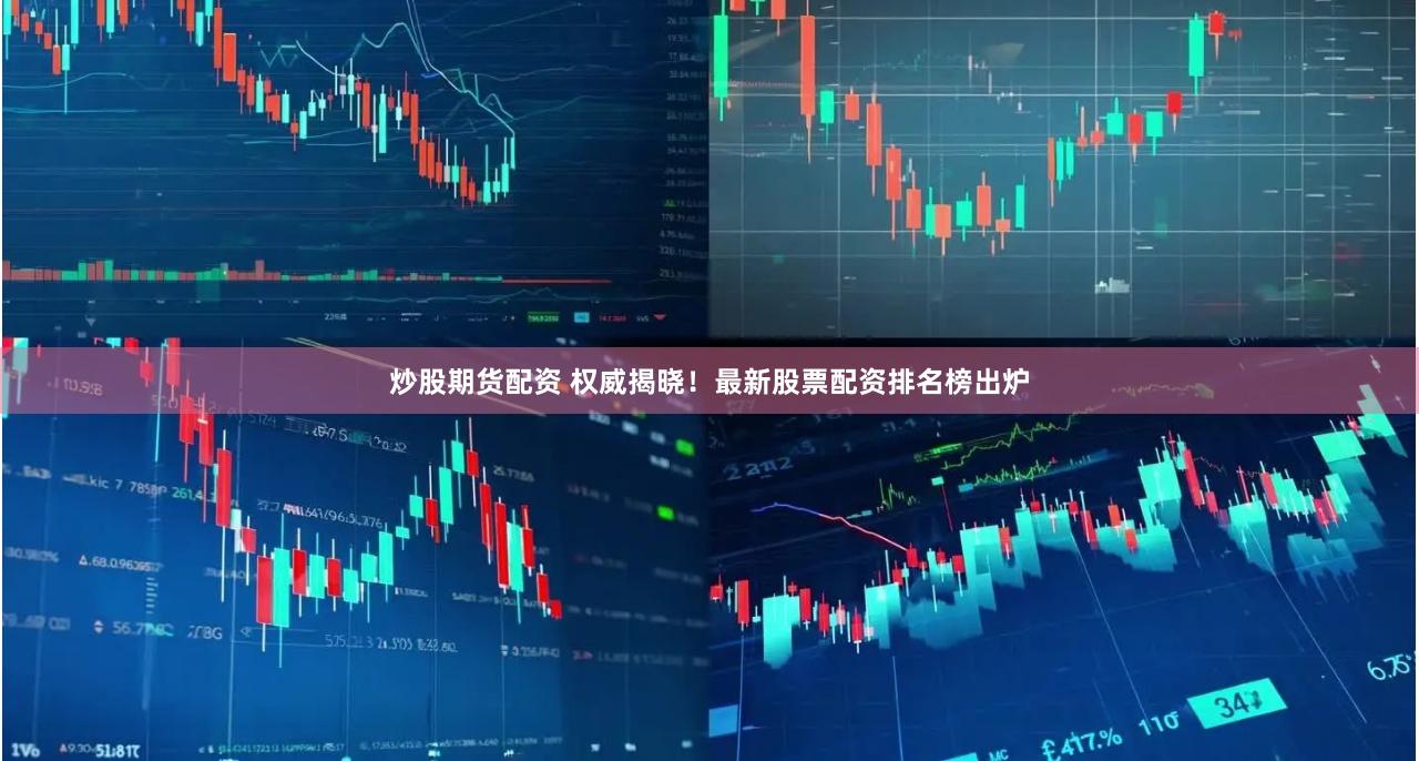 炒股期货配资 权威揭晓！最新股票配资排名榜出炉