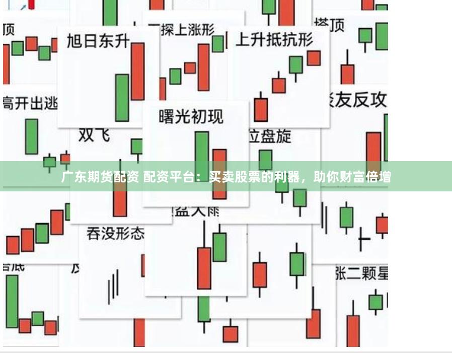 广东期货配资 配资平台：买卖股票的利器，助你财富倍增
