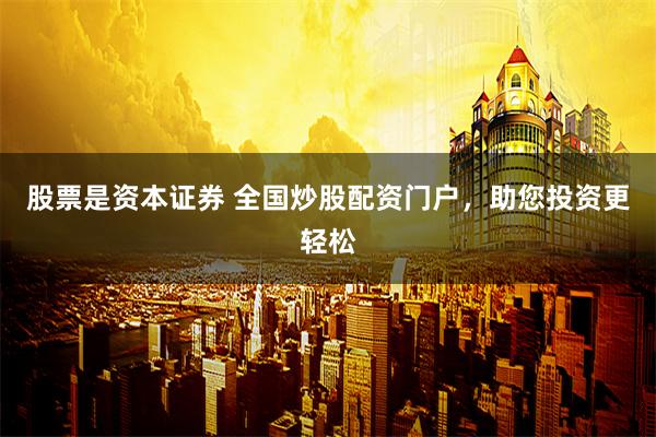 股票是资本证券 全国炒股配资门户，助您投资更轻松