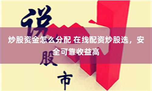 炒股资金怎么分配 在线配资炒股选，安全可靠收益高