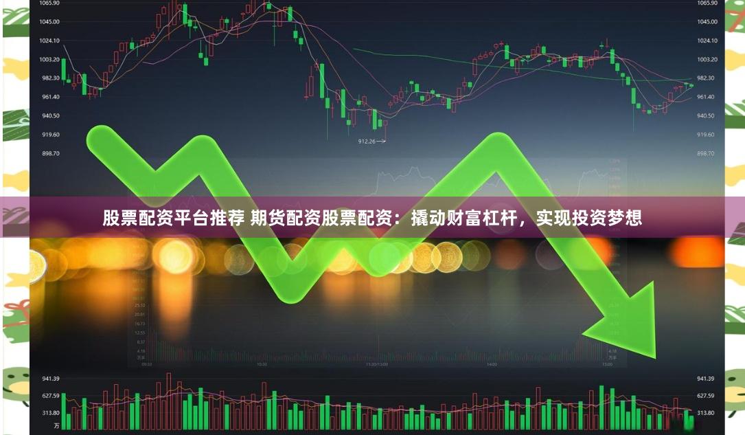 股票配资平台推荐 期货配资股票配资：撬动财富杠杆，实现投资梦想