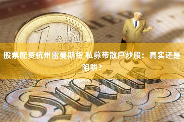 股票配资杭州雷曼期货 私募带散户炒股：真实还是陷阱？