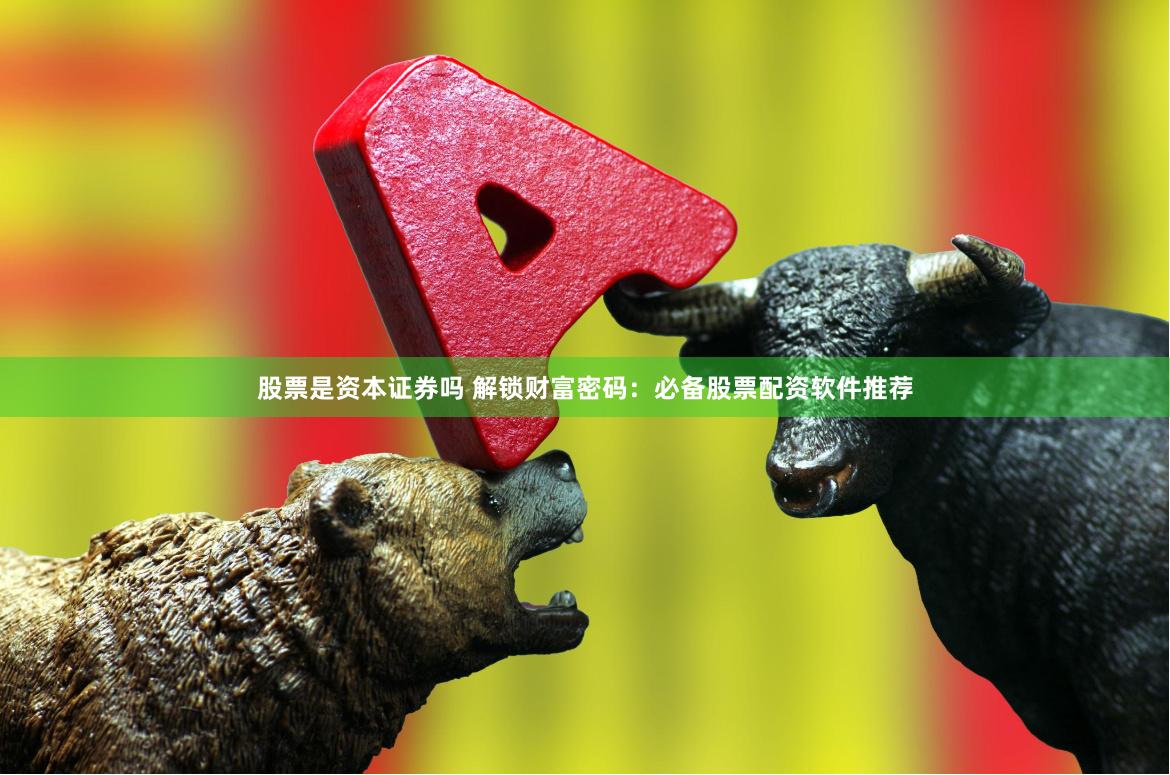 股票是资本证券吗 解锁财富密码：必备股票配资软件推荐