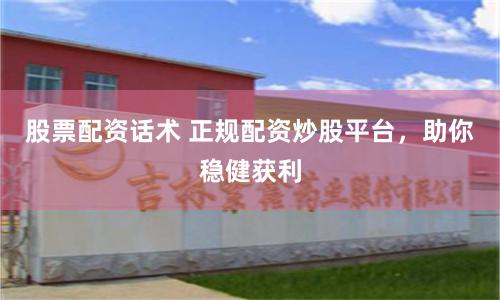 股票配资话术 正规配资炒股平台，助你稳健获利