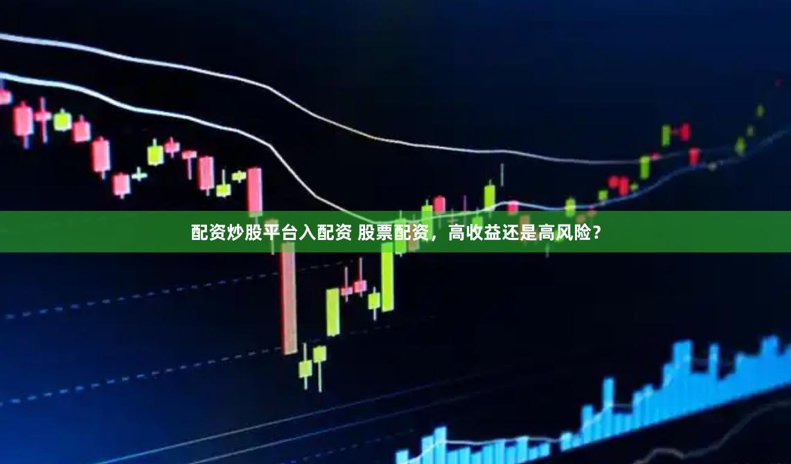 配资炒股平台入配资 股票配资，高收益还是高风险？
