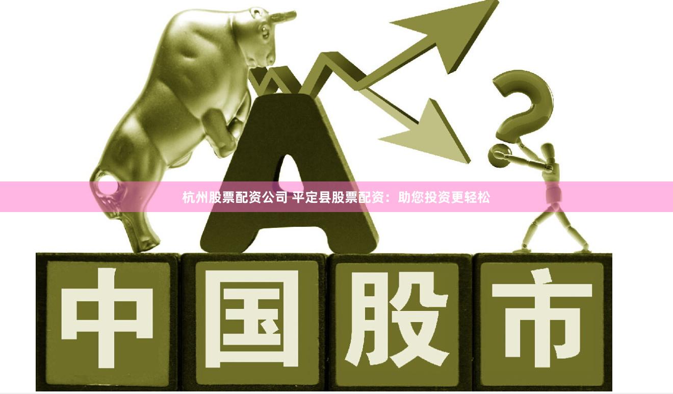 杭州股票配资公司 平定县股票配资：助您投资更轻松