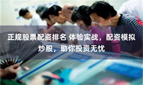 正规股票配资排名 体验实战，配资模拟炒股，助你投资无忧