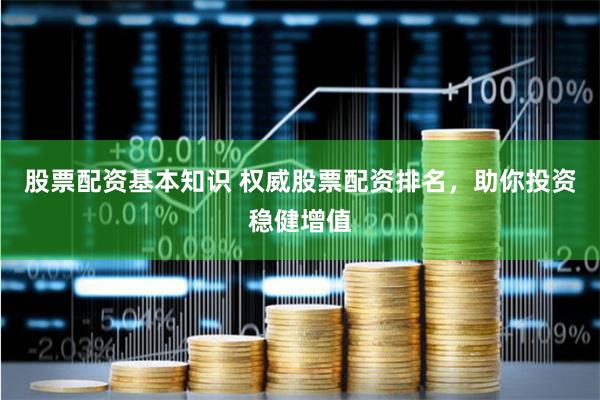 股票配资基本知识 权威股票配资排名，助你投资稳健增值