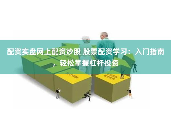 配资实盘网上配资炒股 股票配资学习：入门指南，轻松掌握杠杆投资