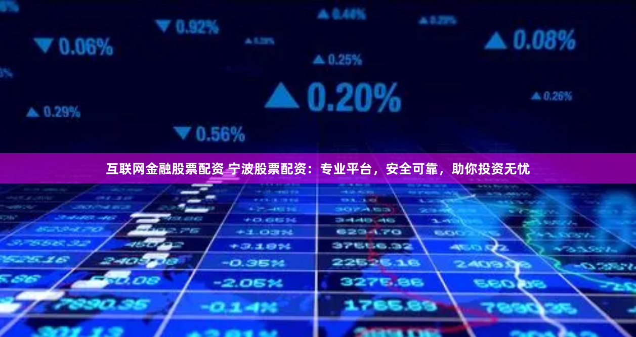 互联网金融股票配资 宁波股票配资：专业平台，安全可靠，助你投资无忧