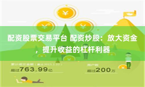 配资股票交易平台 配资炒股：放大资金，提升收益的杠杆利器
