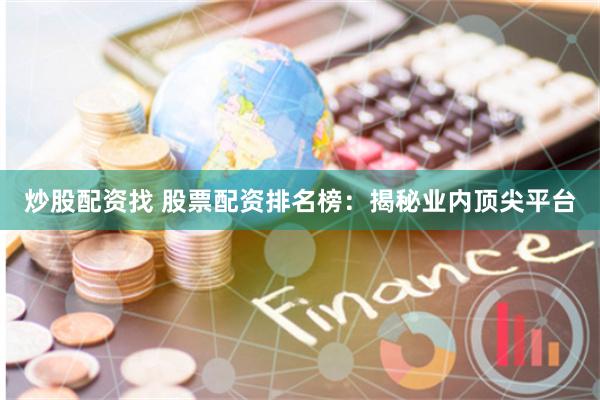 炒股配资找 股票配资排名榜：揭秘业内顶尖平台