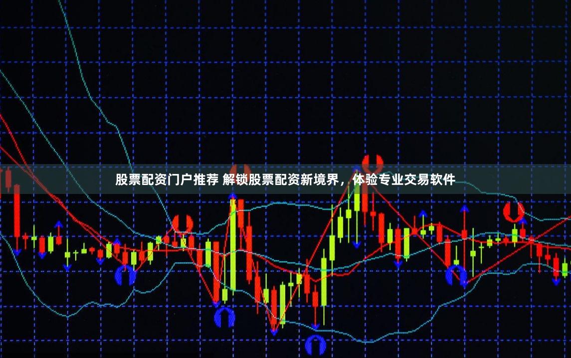 股票配资门户推荐 解锁股票配资新境界，体验专业交易软件