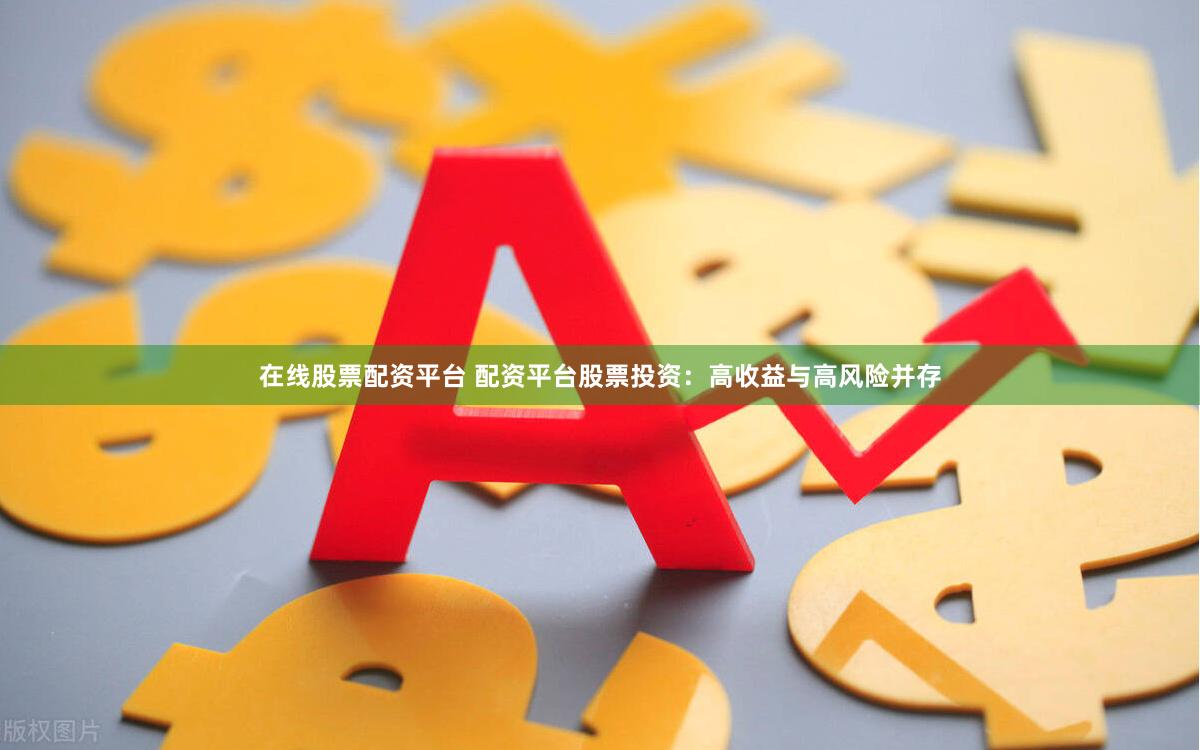 在线股票配资平台 配资平台股票投资：高收益与高风险并存