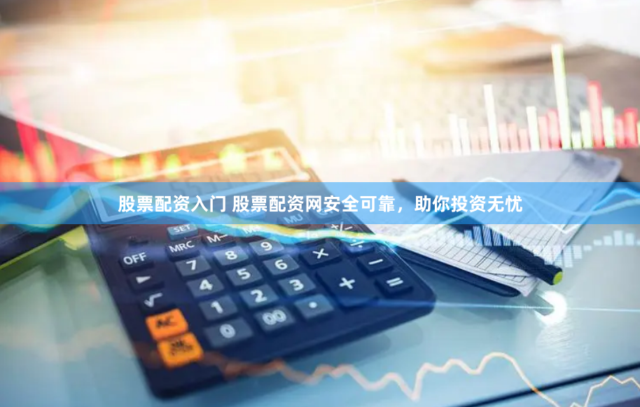 股票配资入门 股票配资网安全可靠，助你投资无忧