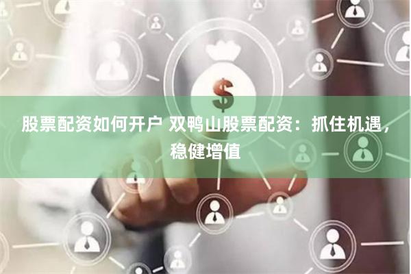 股票配资如何开户 双鸭山股票配资：抓住机遇，稳健增值