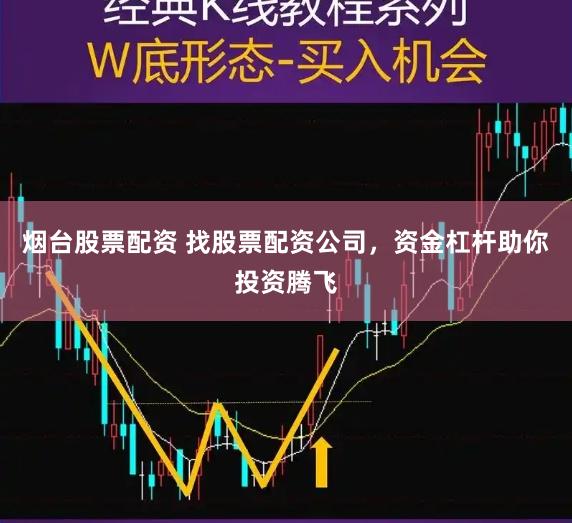 烟台股票配资 找股票配资公司，资金杠杆助你投资腾飞