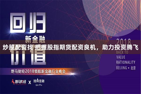 炒股配资找 把握股指期货配资良机，助力投资腾飞