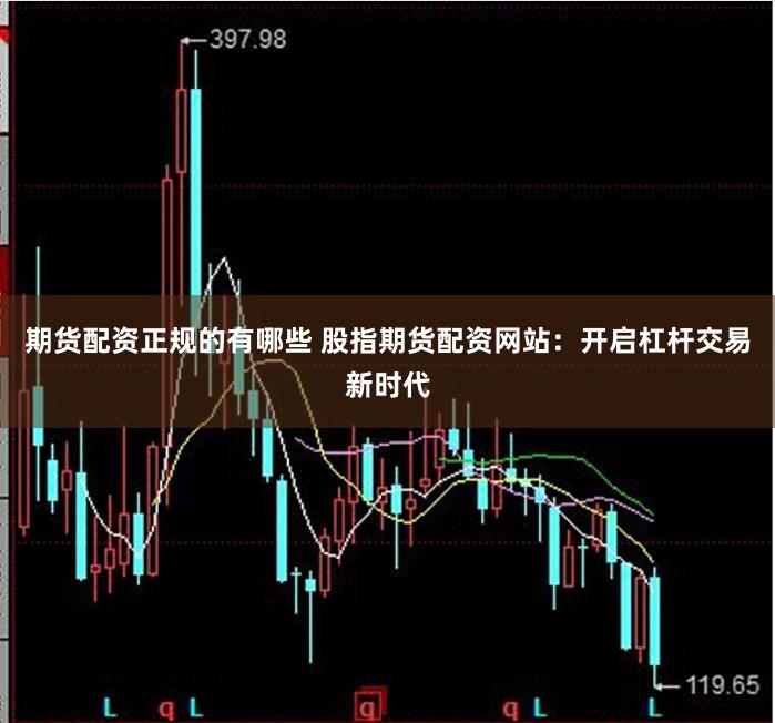 期货配资正规的有哪些 股指期货配资网站：开启杠杆交易新时代