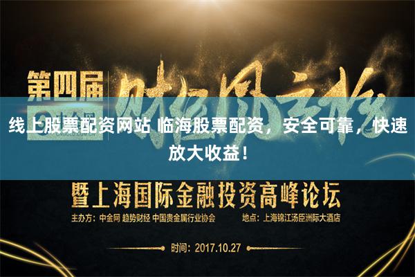 线上股票配资网站 临海股票配资，安全可靠，快速放大收益！