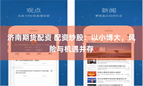 济南期货配资 配资炒股:以小博大,风险与机遇并存