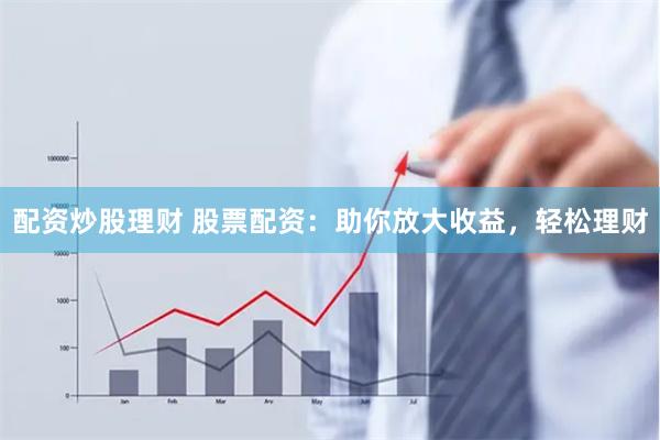 配资炒股理财 股票配资:助你放大收益,轻松理财