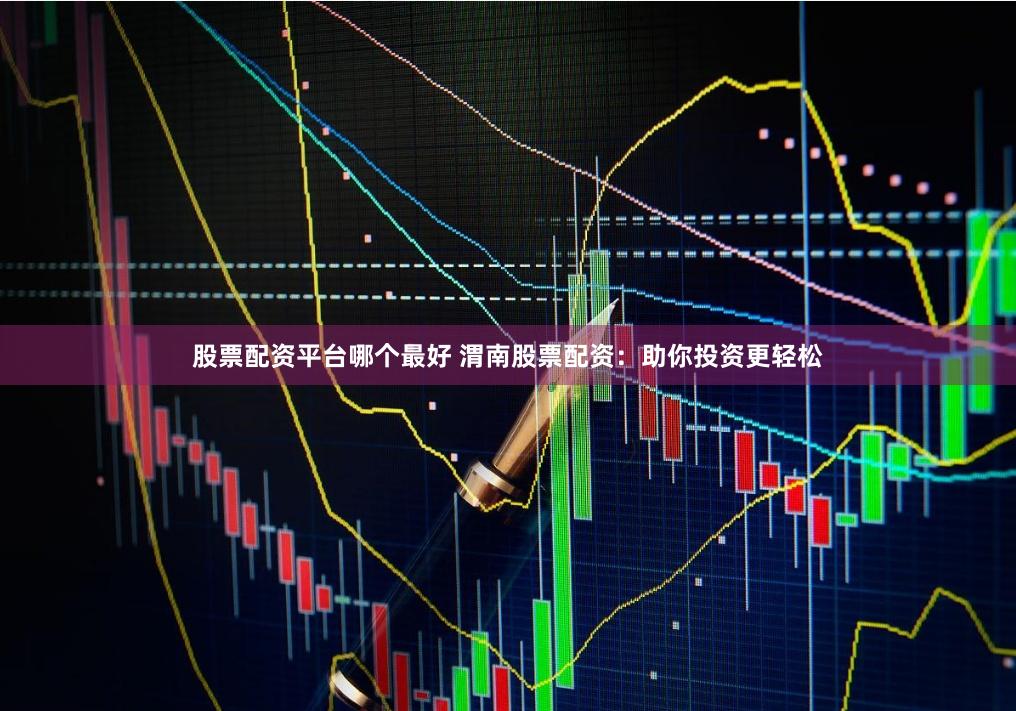 股票配资平台哪个最好 渭南股票配资:助你投资更轻松