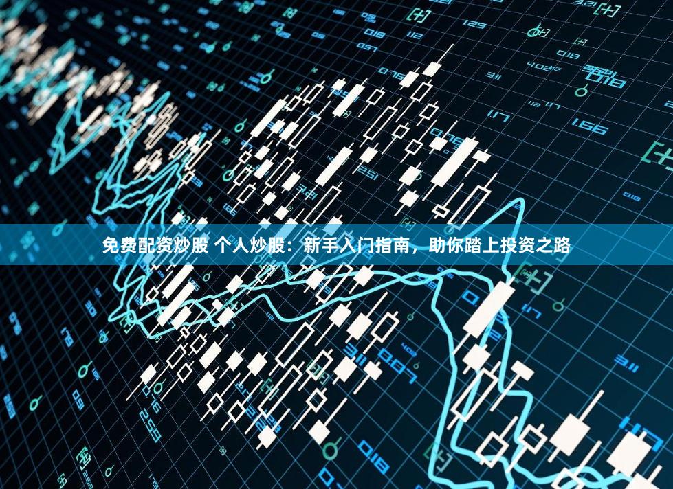 免费配资炒股 个人炒股:新手入门指南,助你踏上投资之路