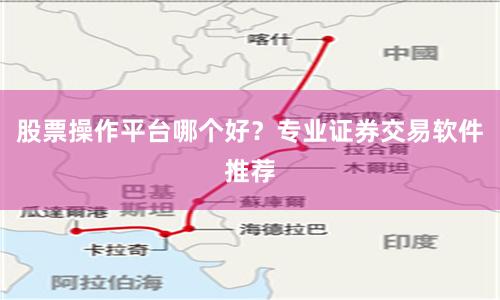 股票操作平台哪个好？专业证券交易软件推荐