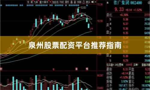 泉州股票配资平台推荐指南
