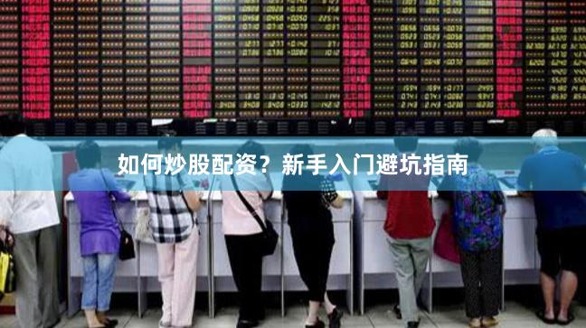 如何炒股配资？新手入门避坑指南