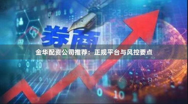 金华配资公司推荐：正规平台与风控要点