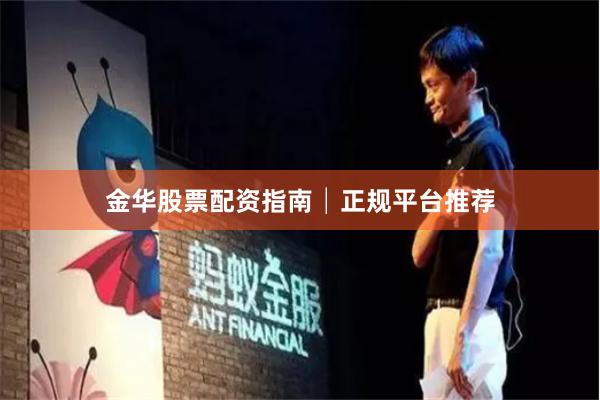 金华股票配资指南│正规平台推荐