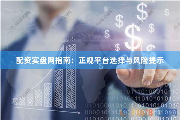 配资实盘网指南：正规平台选择与风险提示