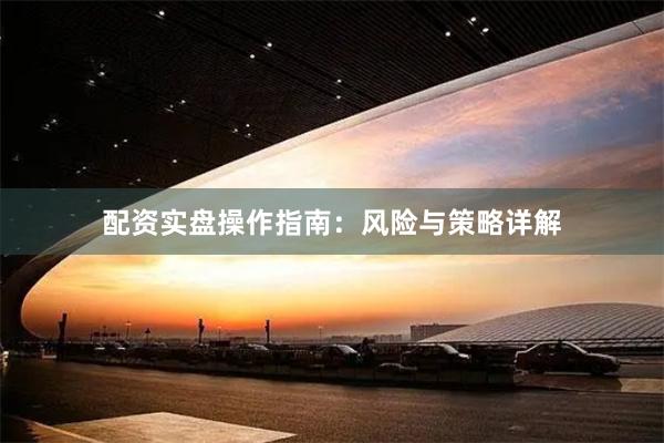 配资实盘操作指南:风险与策略详解