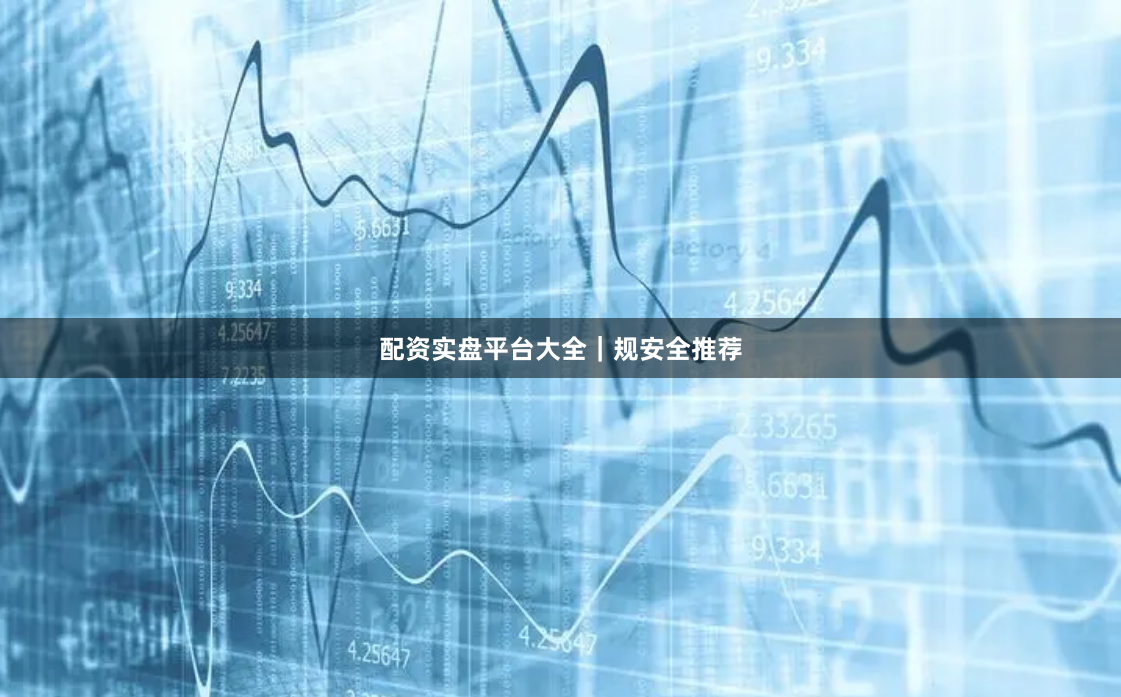 配资实盘平台大全｜规安全推荐