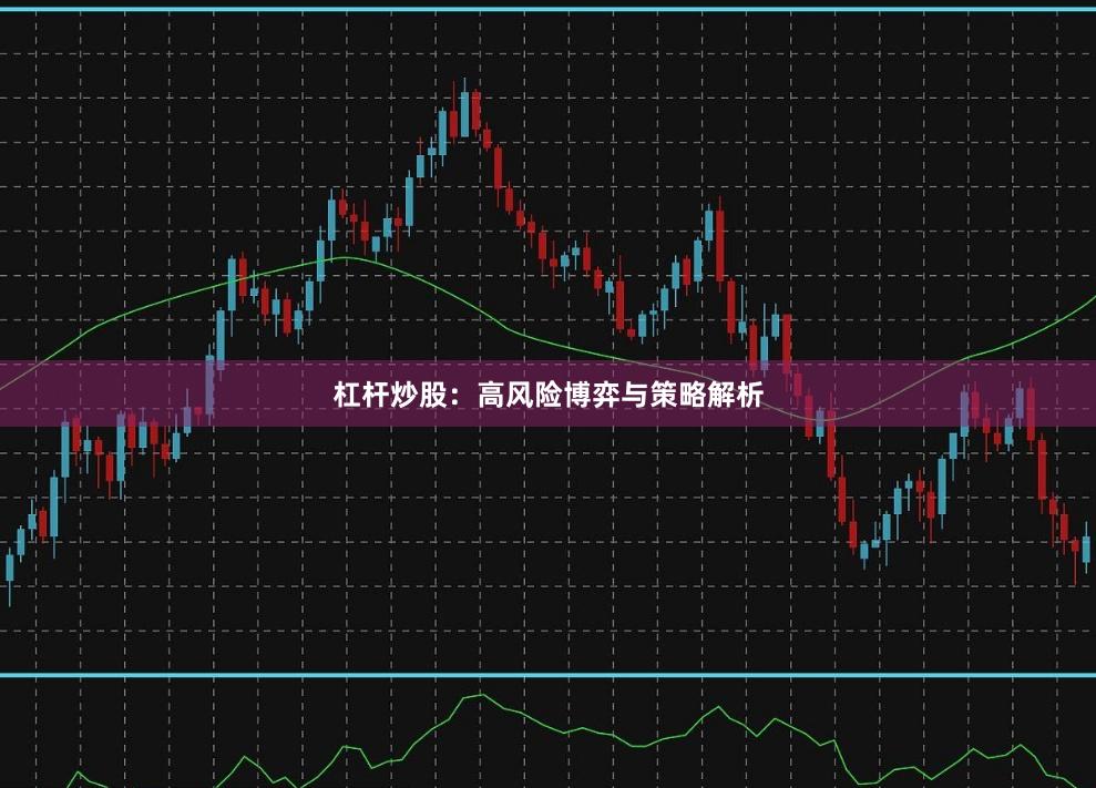 杠杆炒股：高风险博弈与策略解析
