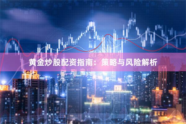 黄金炒股配资指南：策略与风险解析