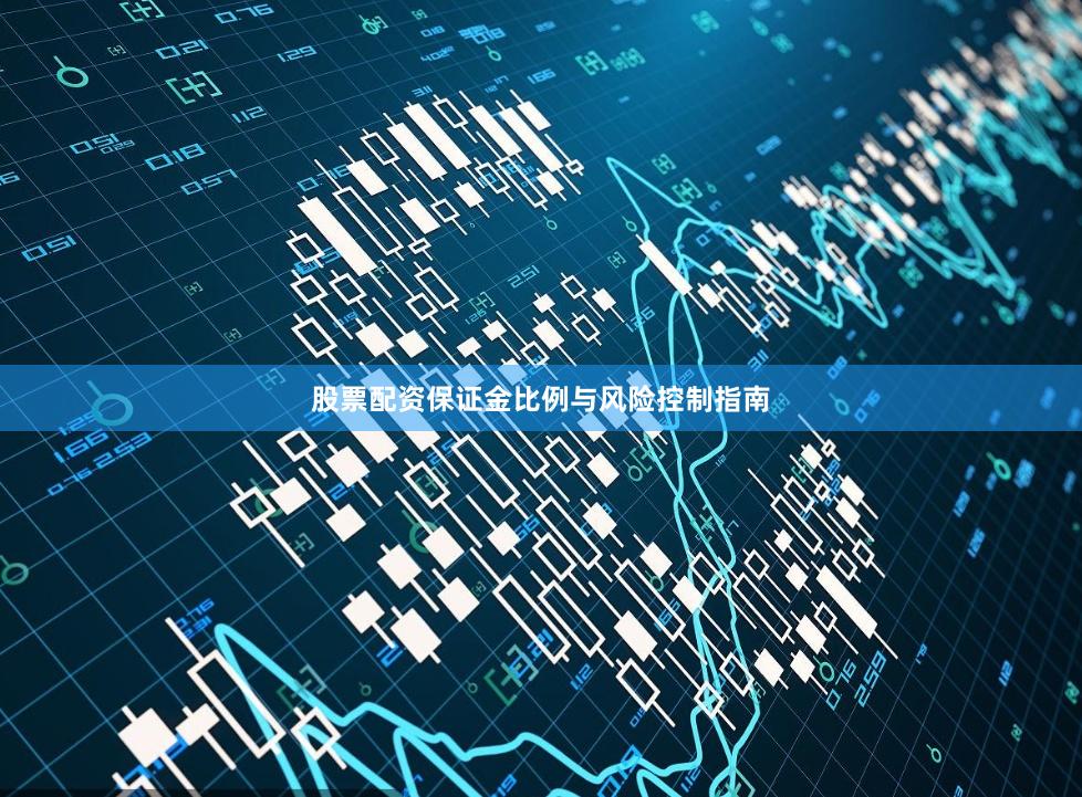股票配资保证金比例与风险控制指南