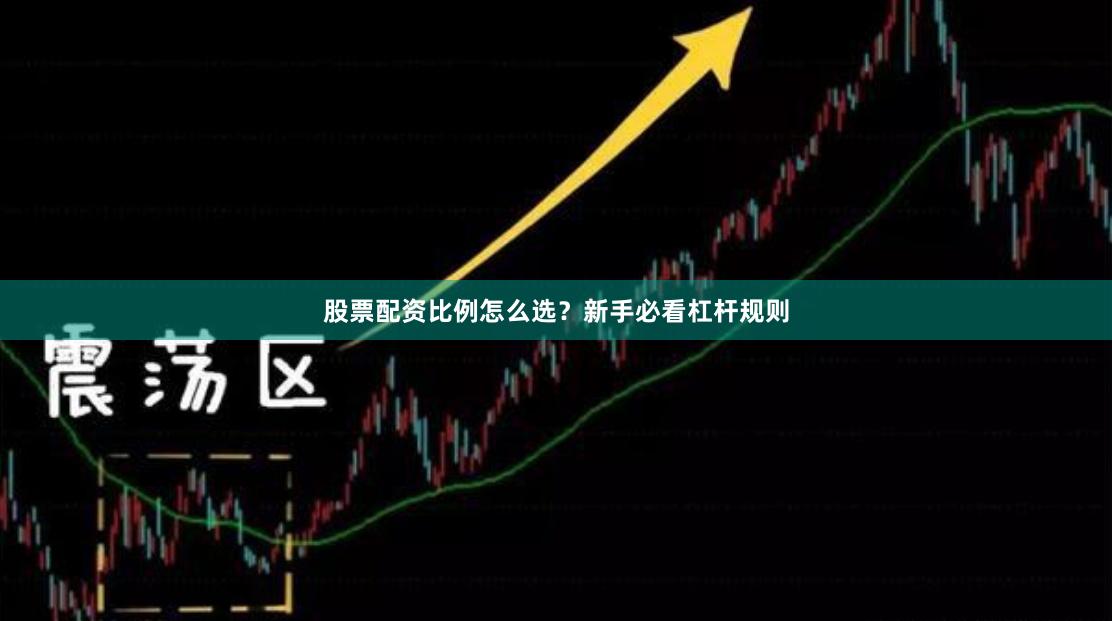 股票配资比例怎么选？新手必看杠杆规则
