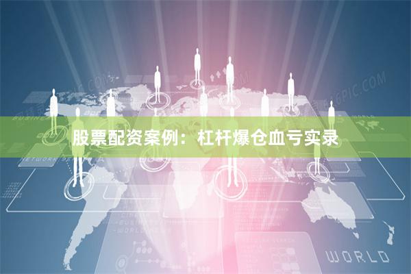 股票配资案例：杠杆爆仓血亏实录