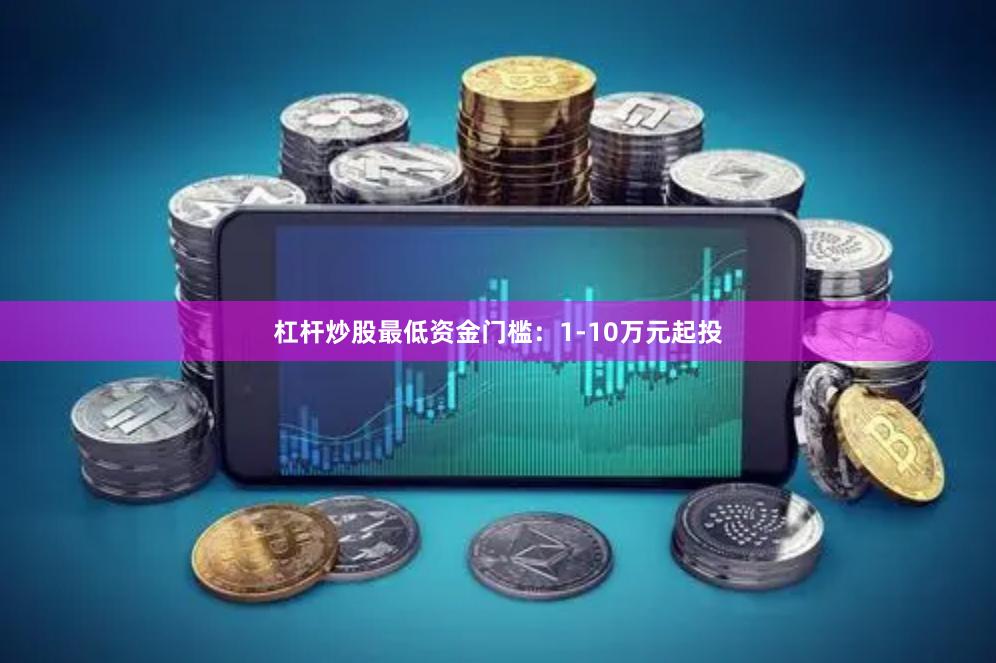 杠杆炒股最低资金门槛：1-10万元起投