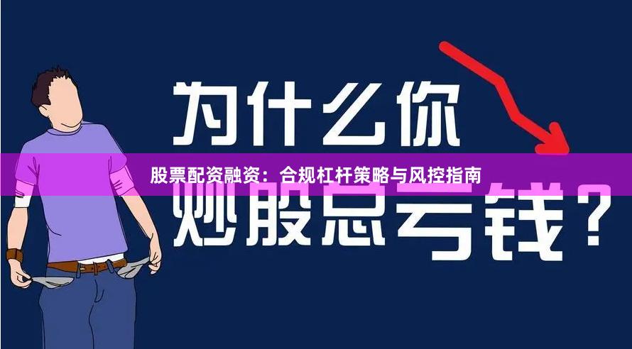 股票配资融资：合规杠杆策略与风控指南