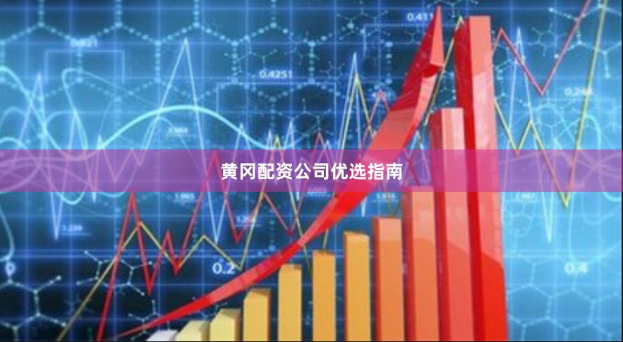 黄冈配资公司优选指南