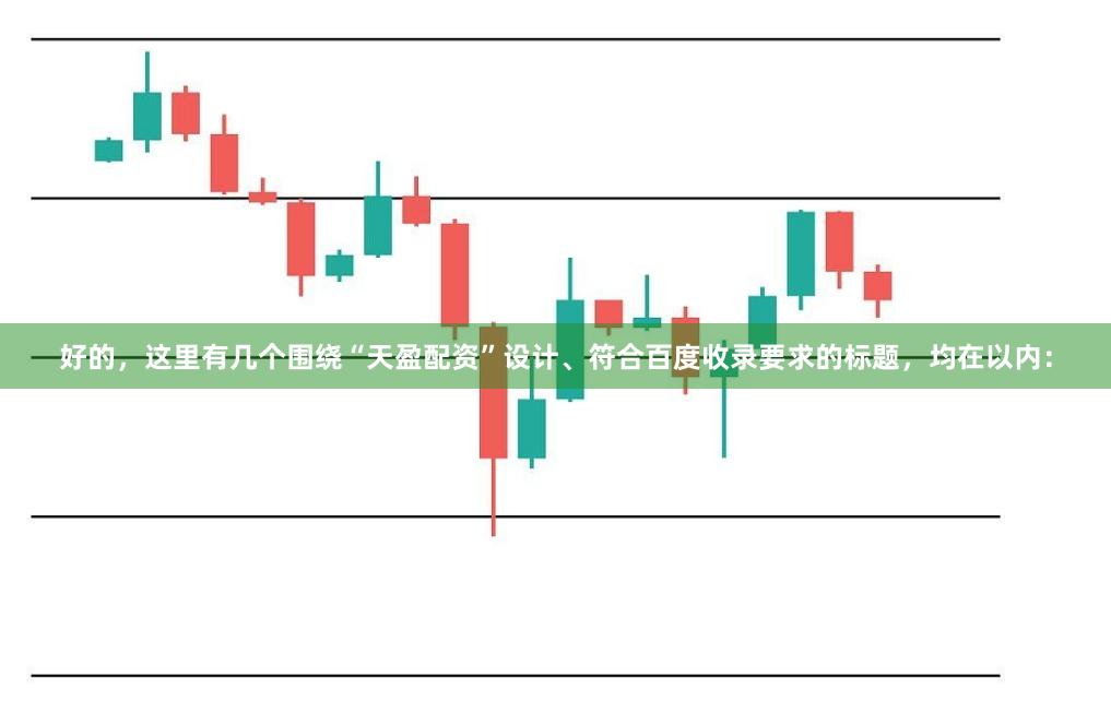 好的，这里有几个围绕“天盈配资”设计、符合百度收录要求的标题，均在以内：